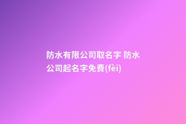 防水有限公司取名字 防水公司起名字免費(fèi)-第1張-公司起名-玄機(jī)派